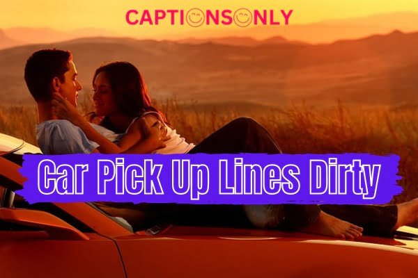 Car Pick Up Lines Dirty 600+ Car Pick Up Lines Dirty Flirting Talk With Your Girlfriend